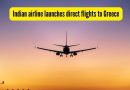 या प्रमुख भारतीय विमान कंपनीने भारत आणि ग्रीस दरम्यान थेट उड्डाणे सुरू केली आहेत आणि प्रवासी शांत राहू शकत नाहीत |