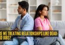 जेव्हा प्रेम कामासारखे वाटते: आपण नातेसंबंधांना डेड-एंड नोकऱ्यांसारखे वागवतो का? |